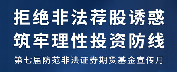 全国防范非法证券期货基金宣传月丨拒绝非法荐股诱惑，筑牢理性投资防线